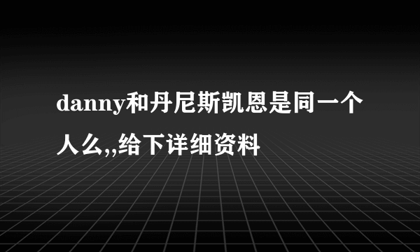 danny和丹尼斯凯恩是同一个人么,,给下详细资料