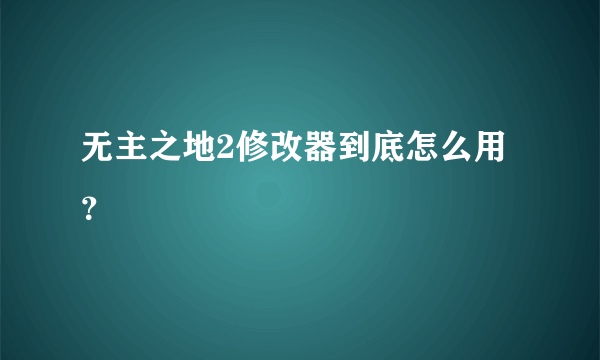 无主之地2修改器到底怎么用？