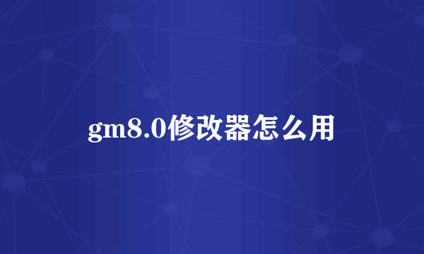 gm8.0修改器怎么用