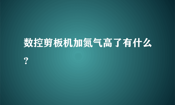 数控剪板机加氮气高了有什么？