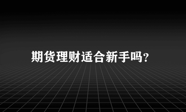 期货理财适合新手吗？