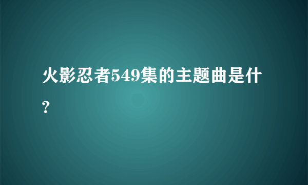 火影忍者549集的主题曲是什？