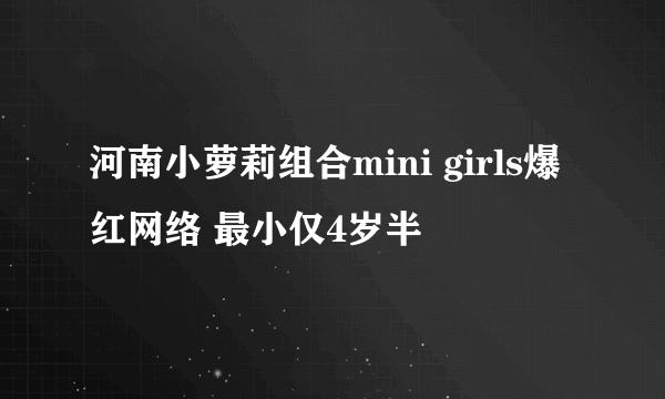 河南小萝莉组合mini girls爆红网络 最小仅4岁半