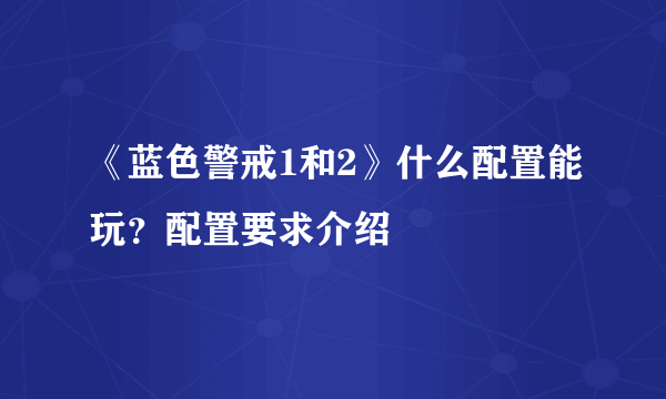 《蓝色警戒1和2》什么配置能玩？配置要求介绍