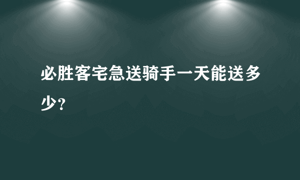 必胜客宅急送骑手一天能送多少？