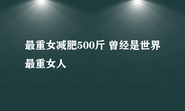 最重女减肥500斤 曾经是世界最重女人