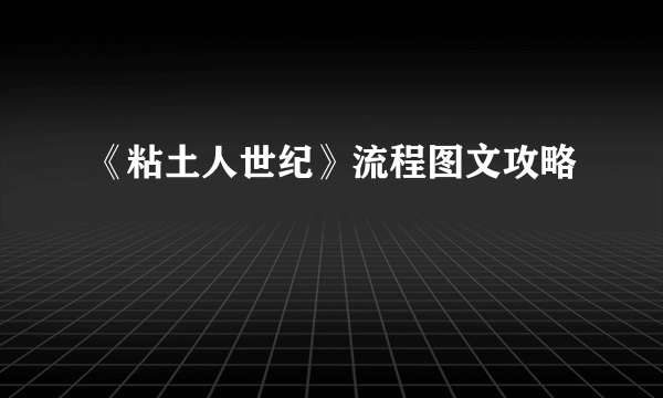 《粘土人世纪》流程图文攻略