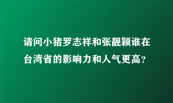 请问小猪罗志祥和张靓颖谁在台湾省的影响力和人气更高？