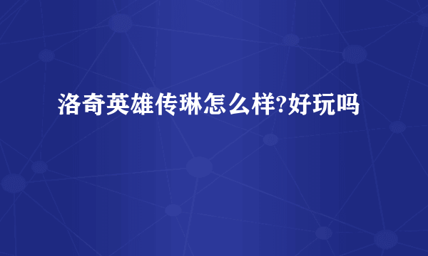 洛奇英雄传琳怎么样?好玩吗