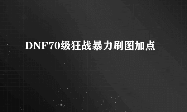 DNF70级狂战暴力刷图加点