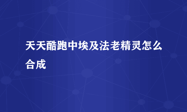 天天酷跑中埃及法老精灵怎么合成