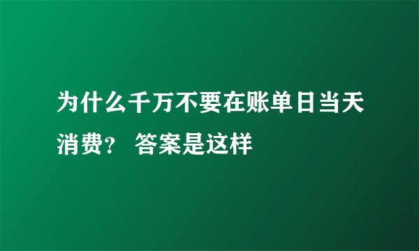 为什么千万不要在账单日当天消费？ 答案是这样