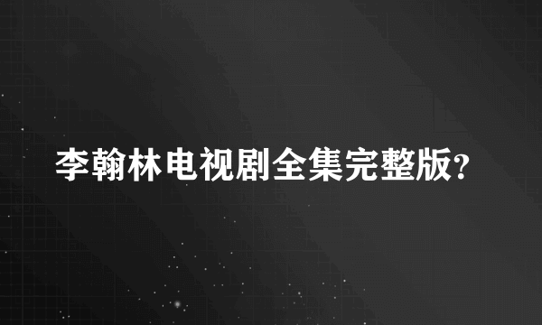 李翰林电视剧全集完整版？