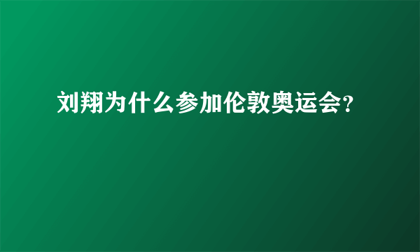 刘翔为什么参加伦敦奥运会？