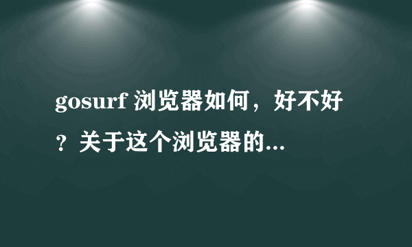 gosurf 浏览器如何，好不好？关于这个浏览器的详细介绍？？？