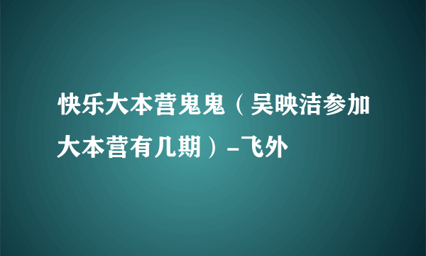 快乐大本营鬼鬼（吴映洁参加大本营有几期）-飞外