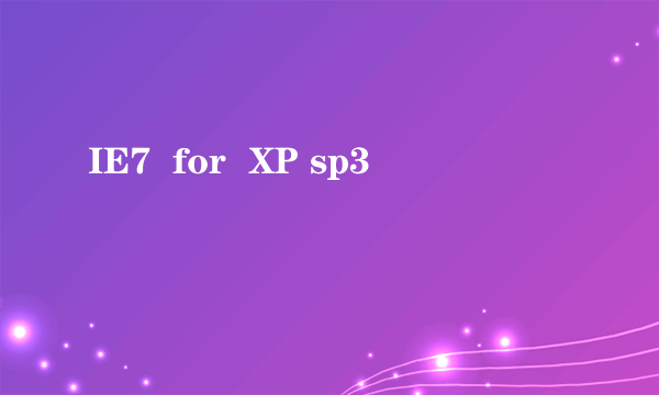 IE7  for  XP sp3