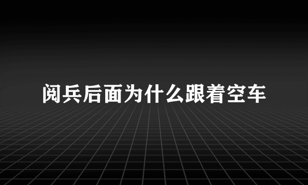 阅兵后面为什么跟着空车