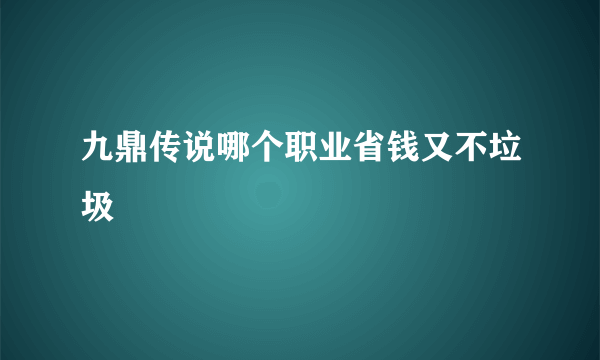 九鼎传说哪个职业省钱又不垃圾