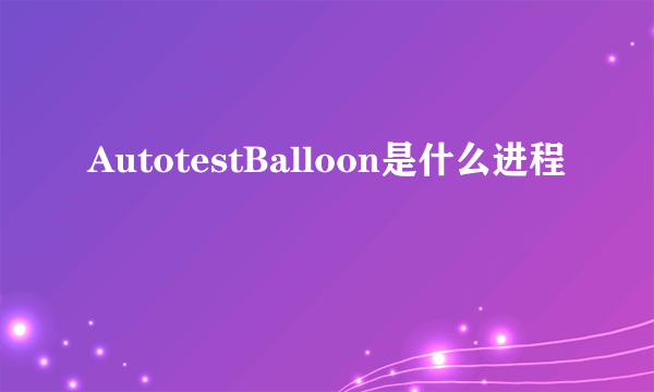 AutotestBalloon是什么进程