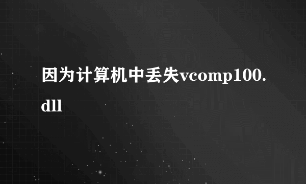 因为计算机中丢失vcomp100.dll