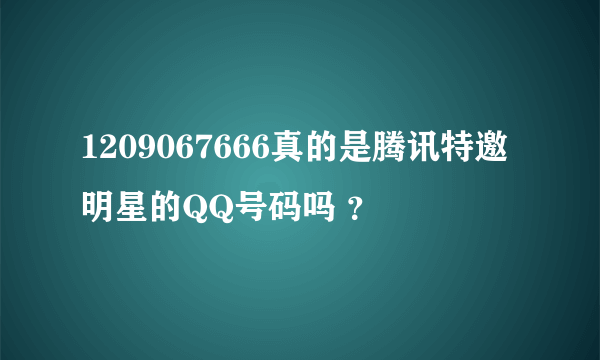 1209067666真的是腾讯特邀明星的QQ号码吗 ？