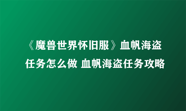 《魔兽世界怀旧服》血帆海盗任务怎么做 血帆海盗任务攻略