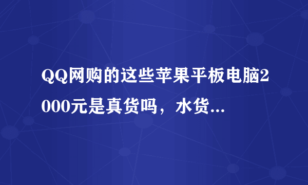 QQ网购的这些苹果平板电脑2000元是真货吗，水货倒无所谓就怕三寨冒牌的，咋一看还真有销量有人买，下有图