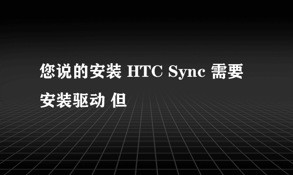 您说的安装 HTC Sync 需要安装驱动 但