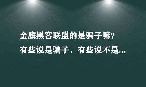 金鹰黑客联盟的是骗子嘛？ 有些说是骗子，有些说不是，很迷茫? 没分了 望大家谅解！ ！！！