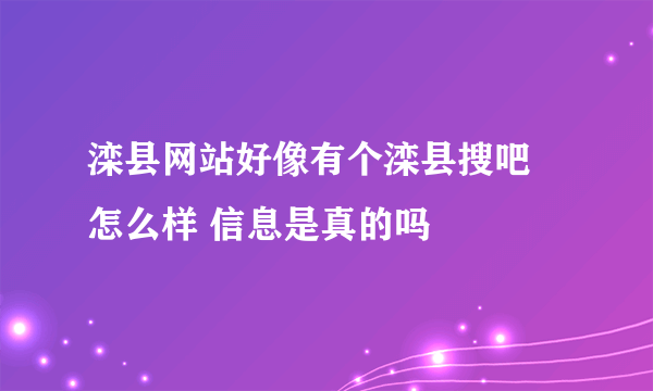 滦县网站好像有个滦县搜吧 怎么样 信息是真的吗