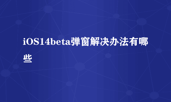 iOS14beta弹窗解决办法有哪些