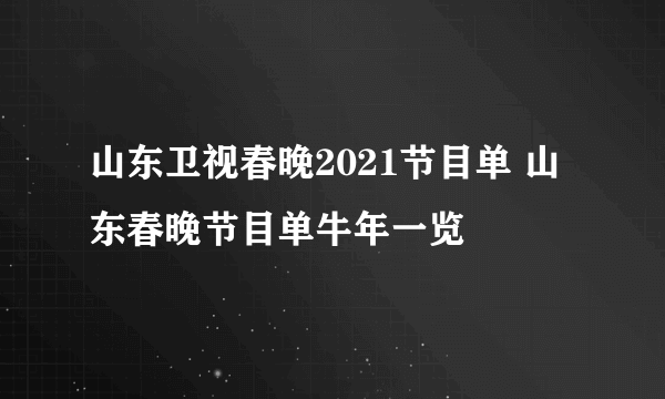 山东卫视春晚2021节目单 山东春晚节目单牛年一览