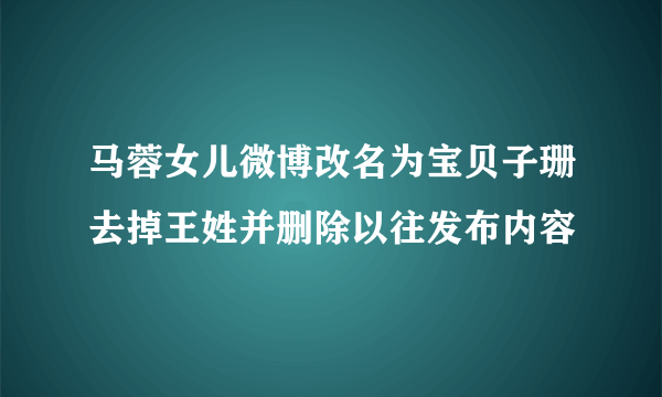 马蓉女儿微博改名为宝贝子珊去掉王姓并删除以往发布内容