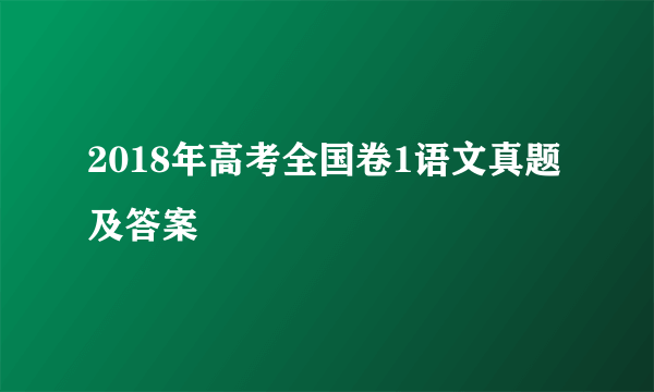 2018年高考全国卷1语文真题及答案