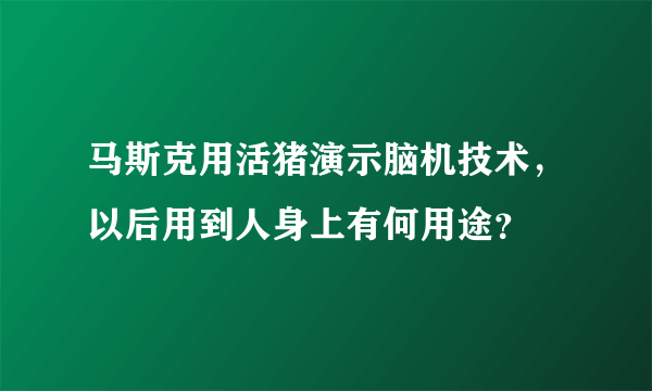 马斯克用活猪演示脑机技术，以后用到人身上有何用途？