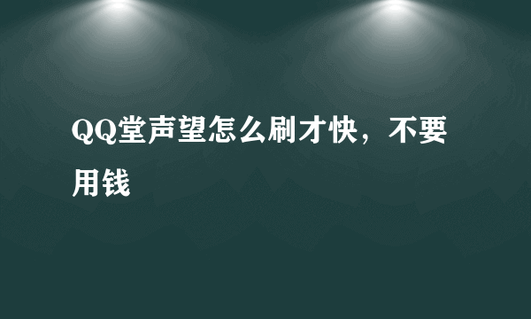 QQ堂声望怎么刷才快，不要用钱