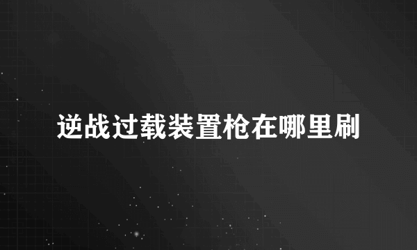 逆战过载装置枪在哪里刷