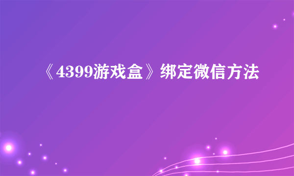 《4399游戏盒》绑定微信方法