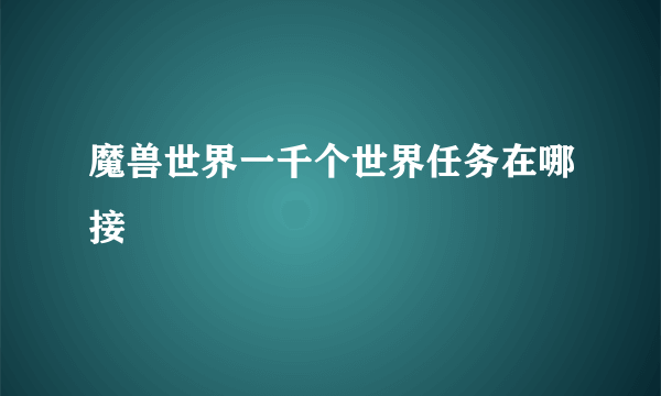 魔兽世界一千个世界任务在哪接