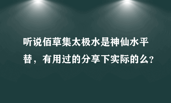 听说佰草集太极水是神仙水平替，有用过的分享下实际的么？