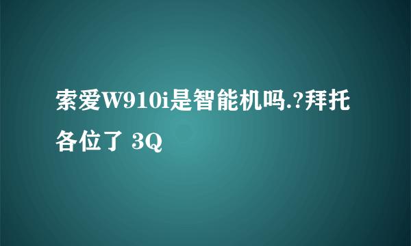 索爱W910i是智能机吗.?拜托各位了 3Q