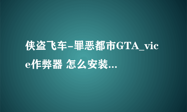 侠盗飞车-罪恶都市GTA_vice作弊器 怎么安装？百度我看过了