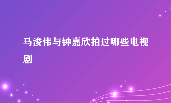 马浚伟与钟嘉欣拍过哪些电视剧