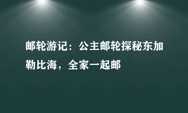 邮轮游记：公主邮轮探秘东加勒比海，全家一起邮