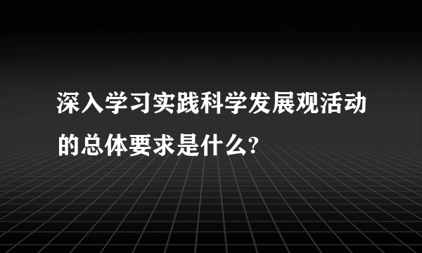 深入学习实践科学发展观活动的总体要求是什么?