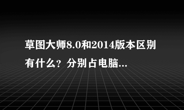 草图大师8.0和2014版本区别有什么？分别占电脑内存是多大的？那个好一些？