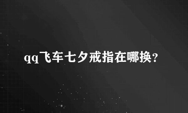 qq飞车七夕戒指在哪换？