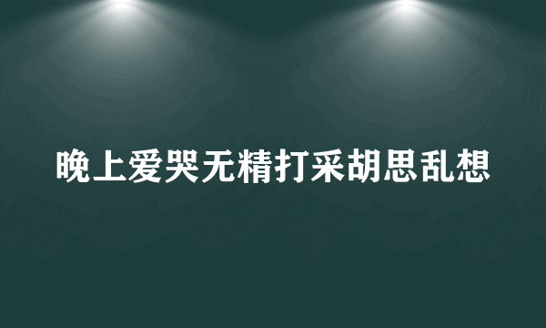 晚上爱哭无精打采胡思乱想