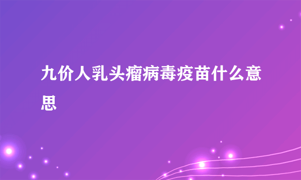 九价人乳头瘤病毒疫苗什么意思